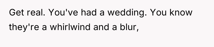 Get real. You've had a wedding. You know they're a...