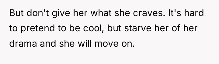 But don't give her what she craves. It's hard to...