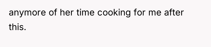 anymore of her time cooking for me after this.
