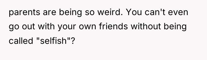 parents are being so weird. You can't even go out...
