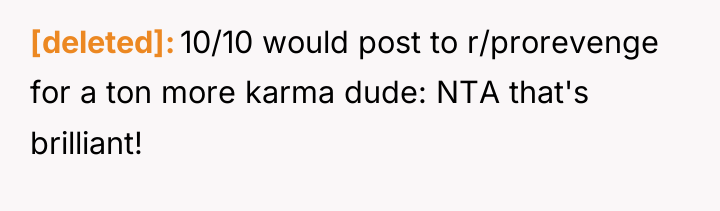 [deleted] 10/10 would post to r/prorevenge for a ton more...