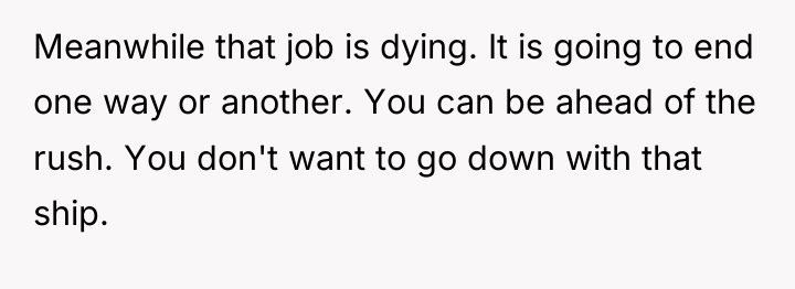 Meanwhile that job is dying. It is going to end...