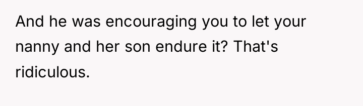And he was encouraging you to let your nanny and...