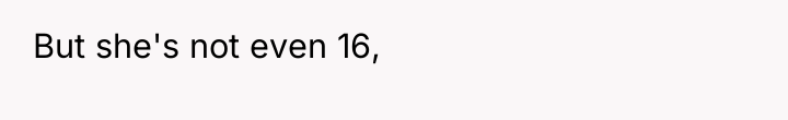 But she's not even 16,