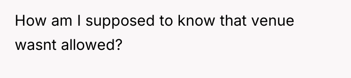 How am I supposed to know that venue wasnt allowed?