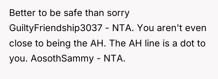Better to be safe than sorry GuiltyFriendship3037 - NTA. You...
