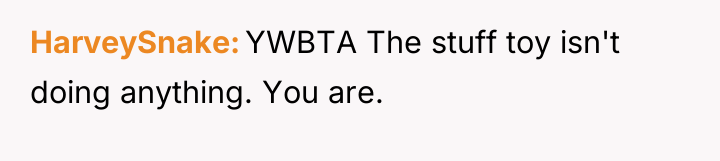 HarveySnake YWBTA The stuff toy isn't doing anything. You are.