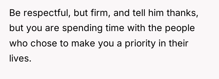Be respectful, but firm, and tell him thanks, but you...