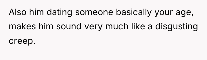 Also him dating someone basically your age, makes him sound...