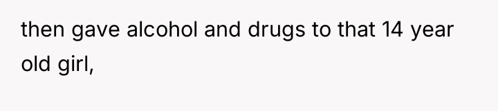 then gave alcohol and drugs to that 14 year old...