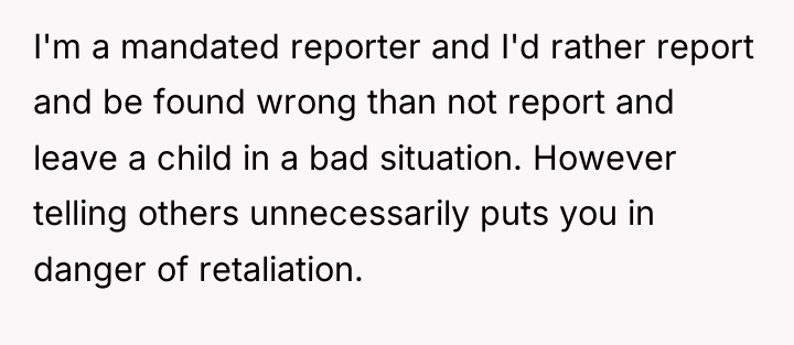 I'm a mandated reporter and I'd rather report and be...