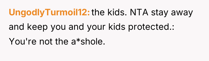 UngodlyTurmoil12 the kids. NTA stay away and keep you and...