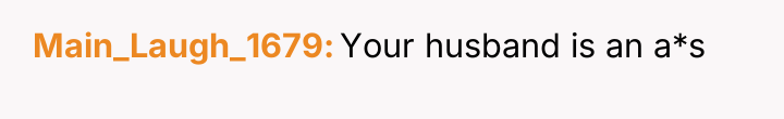 Main_Laugh_1679 Your husband is an a*s