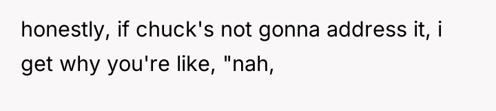 honestly, if chuck's not gonna address it, i get why...