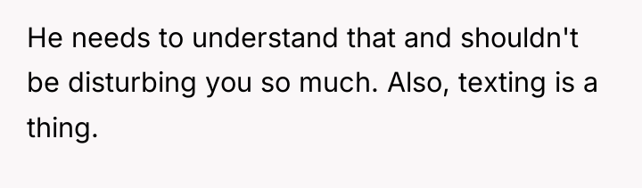 He needs to understand that and shouldn't be disturbing you...