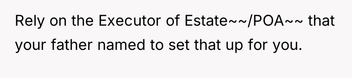Rely on the Executor of Estate~~/POA~~ that your father named...
