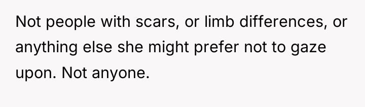 Not people with scars, or limb differences, or anything else...