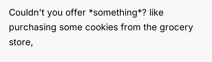 Couldn't you offer *something*? like purchasing some cookies from the...