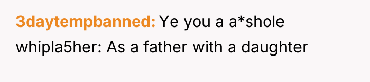3daytempbanned Ye you a a*shole whipla5her: As a father with...