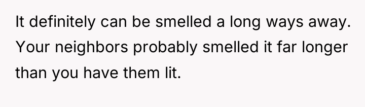 It definitely can be smelled a long ways away. Your...