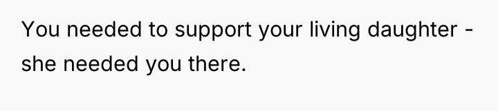 You needed to support your living daughter - she needed...
