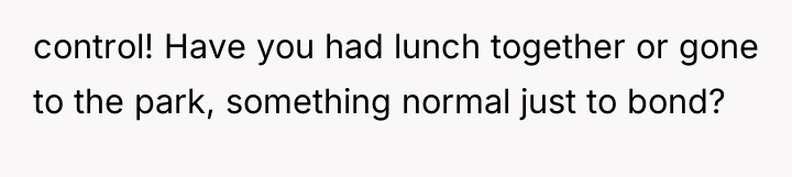 control! Have you had lunch together or gone to the...