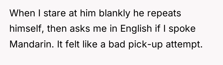 When I stare at him blankly he repeats himself, then...