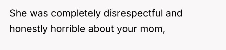 She was completely disrespectful and honestly horrible about your mom,
