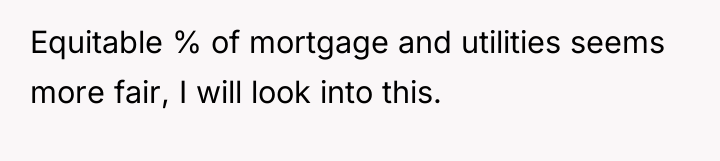 Equitable % of mortgage and utilities seems more fair, I...