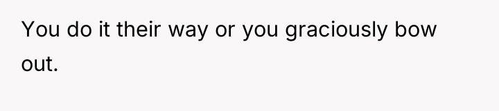 You do it their way or you graciously bow out.