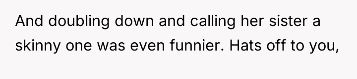 And doubling down and calling her sister a skinny one...