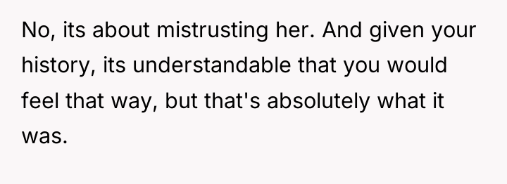No, its about mistrusting her. And given your history, its...