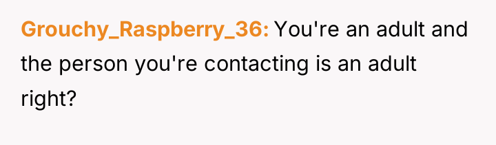 Grouchy_Raspberry_36 You're an adult and the person you're contacting is...
