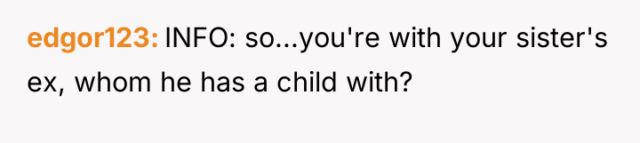 edgor123 INFO: so...you're with your sister's ex, whom he has...