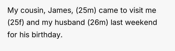 My cousin, James, (25m) came to visit me (25f) and...