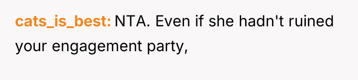 cats_is_best NTA. Even if she hadn't ruined your engagement party,