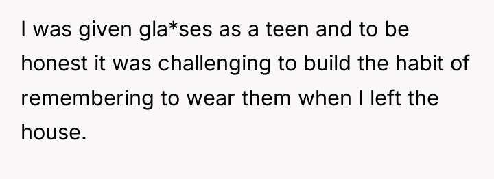 I was given gla*ses as a teen and to be...