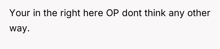 Your in the right here OP dont think any other...