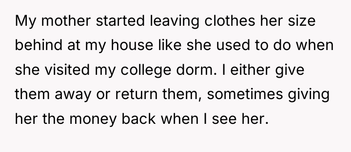 My mother started leaving clothes her size behind at my...