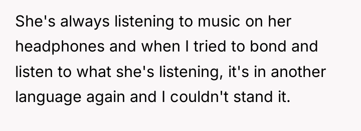 She's always listening to music on her headphones and when...