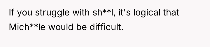 If you struggle with sh**l, it's logical that Mich**le would...