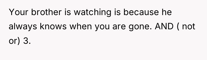 Your brother is watching is because he always knows when...