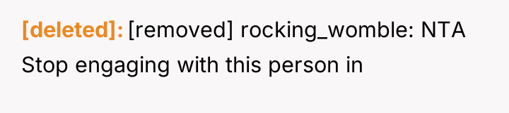 [deleted] [removed] rocking_womble: NTA Stop engaging with this person in