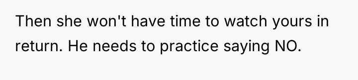 Then she won't have time to watch yours in return....