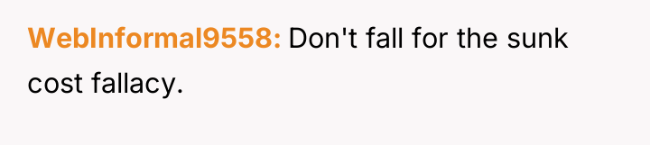 WebInformal9558 Don't fall for the sunk cost fallacy.