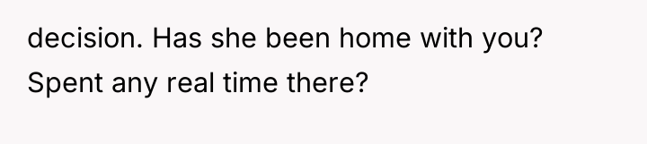 decision. Has she been home with you? Spent any real...