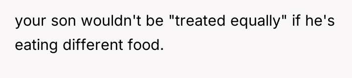 your son wouldn't be "treated equally" if he's eating different...