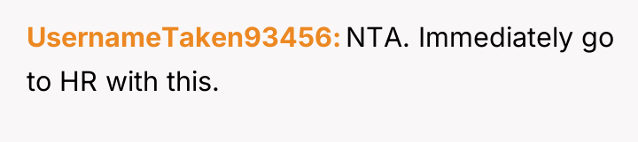 UsernameTaken93456 NTA. Immediately go to HR with this.