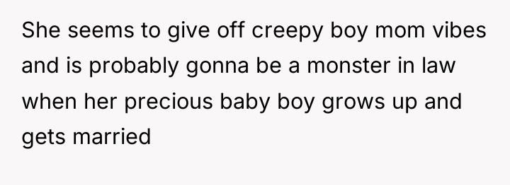 She seems to give off creepy boy mom vibes and...