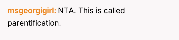 msgeorgigirl NTA. This is called parentification.